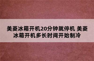 美菱冰箱开机20分钟就停机 美菱冰箱开机多长时间开始制冷